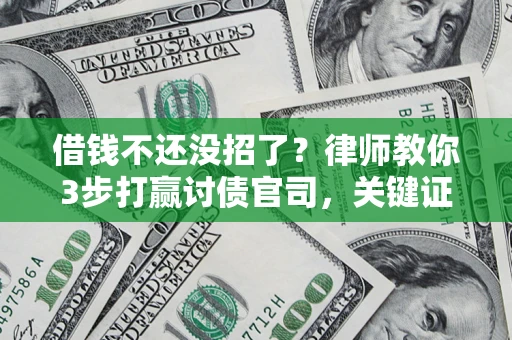 北京借钱不还没招了？律师教你3步打赢讨债官司，关键证据千万别漏！