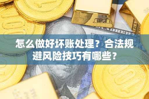 北京怎么做好坏账处理？合法规避风险技巧有哪些？